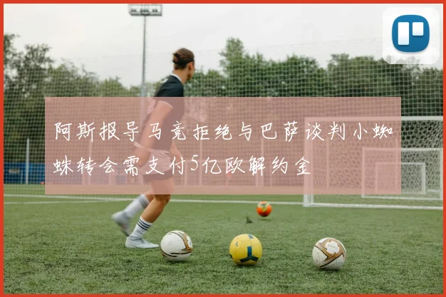 阿斯报导马竞拒绝与巴萨谈判小蜘蛛转会需支付5亿欧解约金